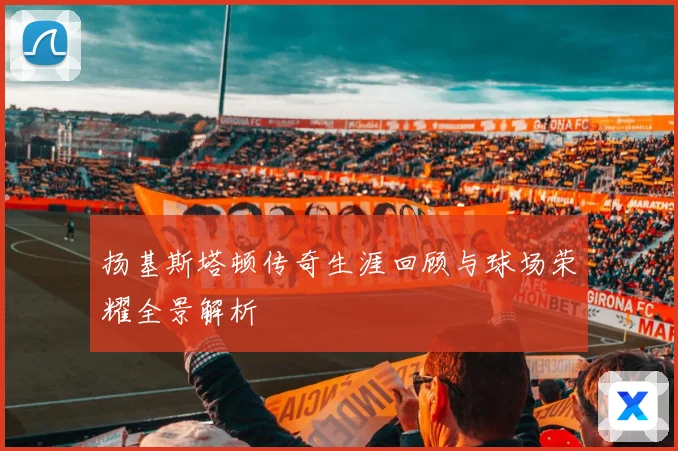 扬基斯塔顿传奇生涯回顾与球场荣耀全景解析