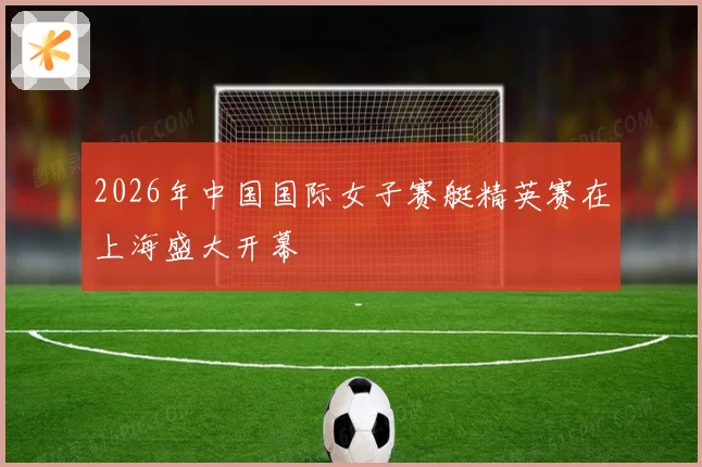2026年中国国际女子赛艇精英赛在上海盛大开幕