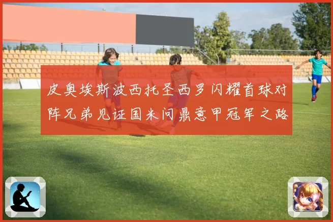 皮奥埃斯波西托圣西罗闪耀首球对阵兄弟见证国米问鼎意甲冠军之路战术观察