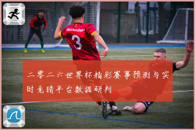 二零二六世界杯精彩赛事预测与实时竞猜平台数据研判
