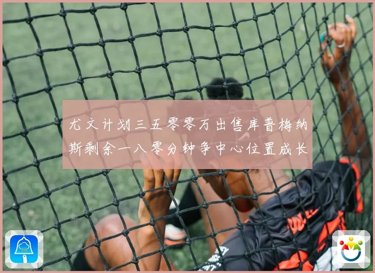 尤文计划三五零零万出售库普梅纳斯剩余一八零分钟争中心位置成长观察