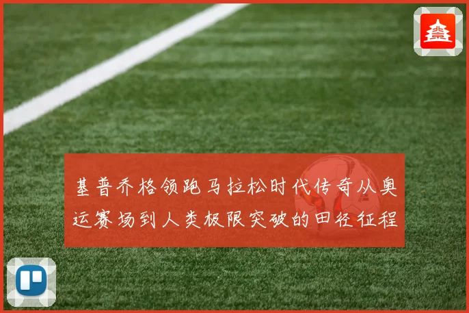 基普乔格领跑马拉松时代传奇从奥运赛场到人类极限突破的田径征程解析