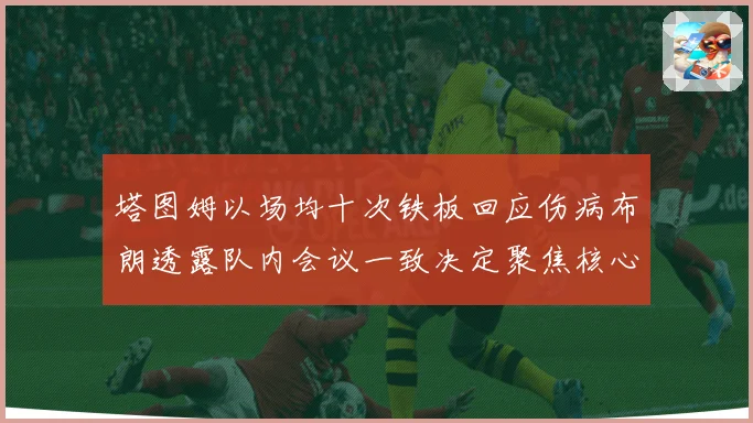 塔图姆以场均十次铁板回应伤病布朗透露队内会议一致决定聚焦核心赛场复盘