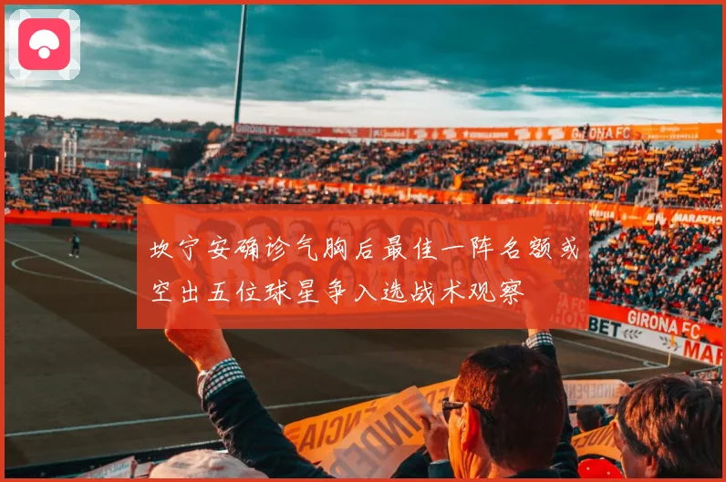 坎宁安确诊气胸后最佳一阵名额或空出五位球星争入选战术观察
