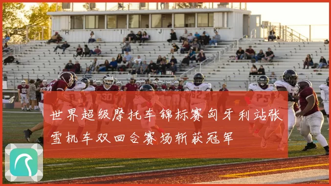 世界超级摩托车锦标赛匈牙利站张雪机车双回合赛场斩获冠军