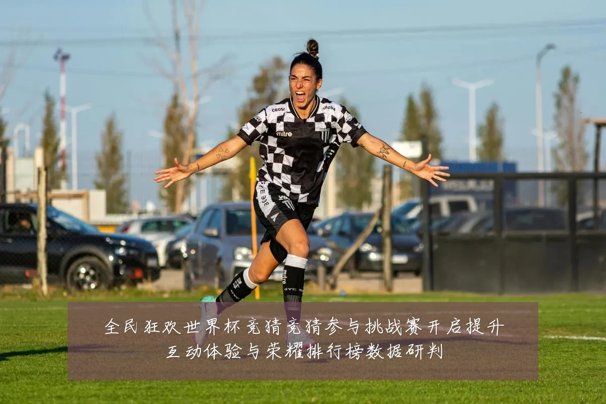 全民狂欢世界杯竞猜竞猜参与挑战赛开启提升互动体验与荣耀排行榜数据研判