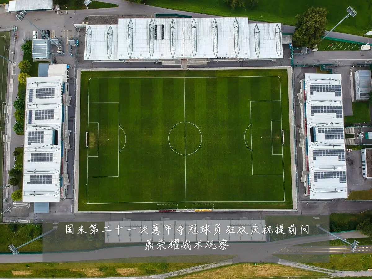 国米第二十一次意甲夺冠球员狂欢庆祝提前问鼎荣耀战术观察