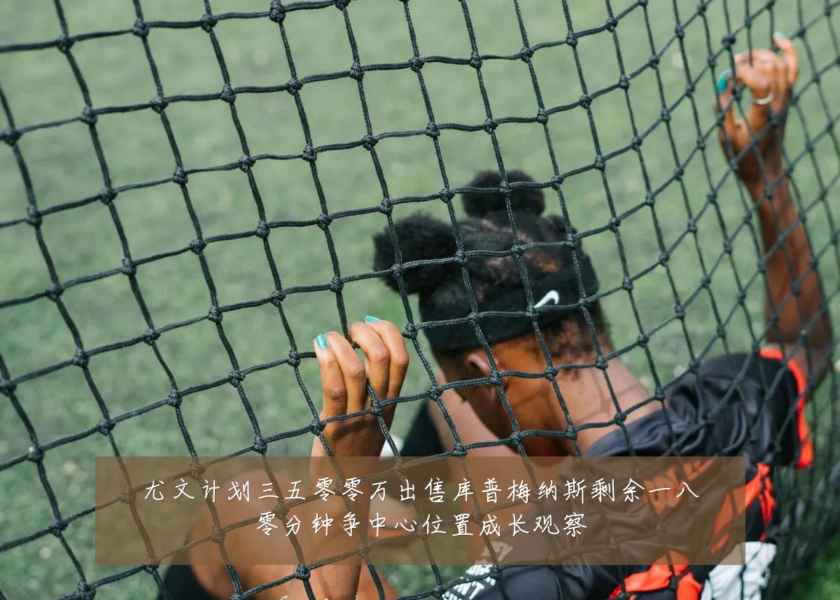 尤文计划三五零零万出售库普梅纳斯剩余一八零分钟争中心位置成长观察