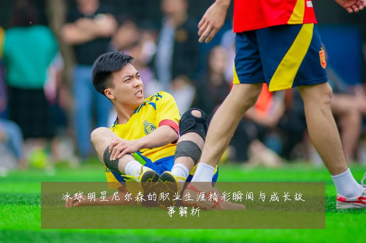 冰球明星尼尔森的职业生涯精彩瞬间与成长故事解析