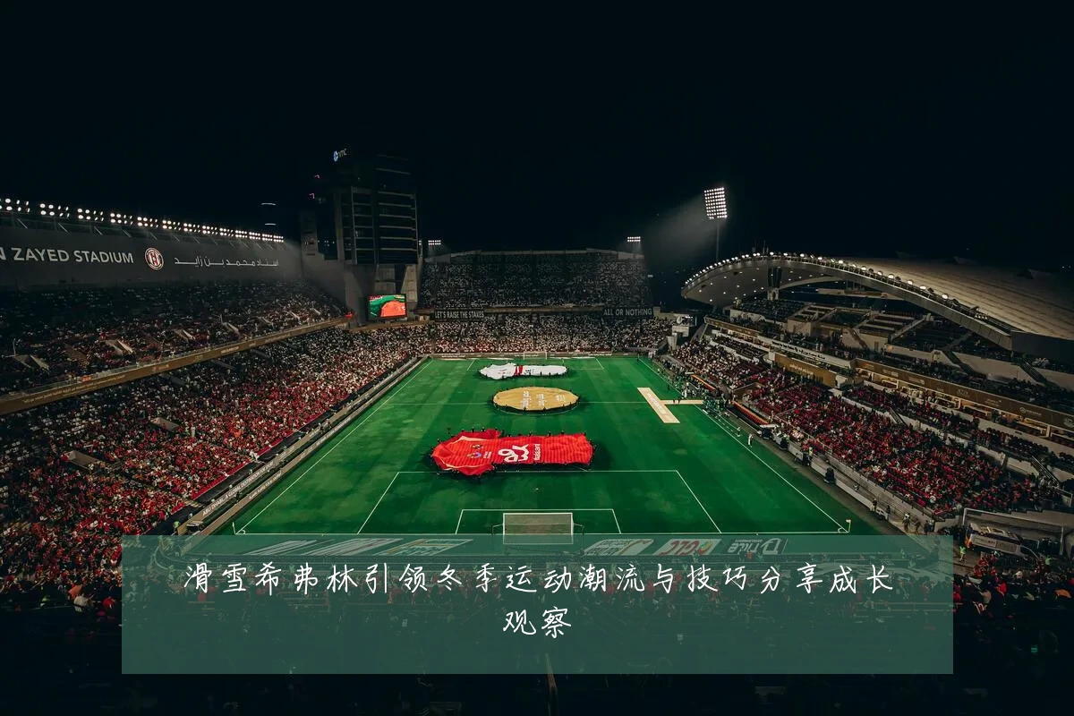 滑雪希弗林引领冬季运动潮流与技巧分享成长观察